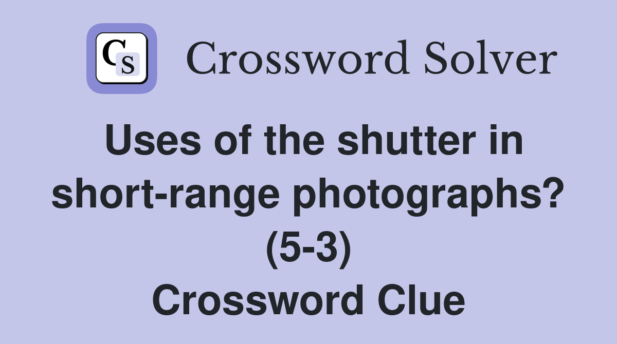 Uses of the shutter in short-range photographs? (5-3) Crossword Clue