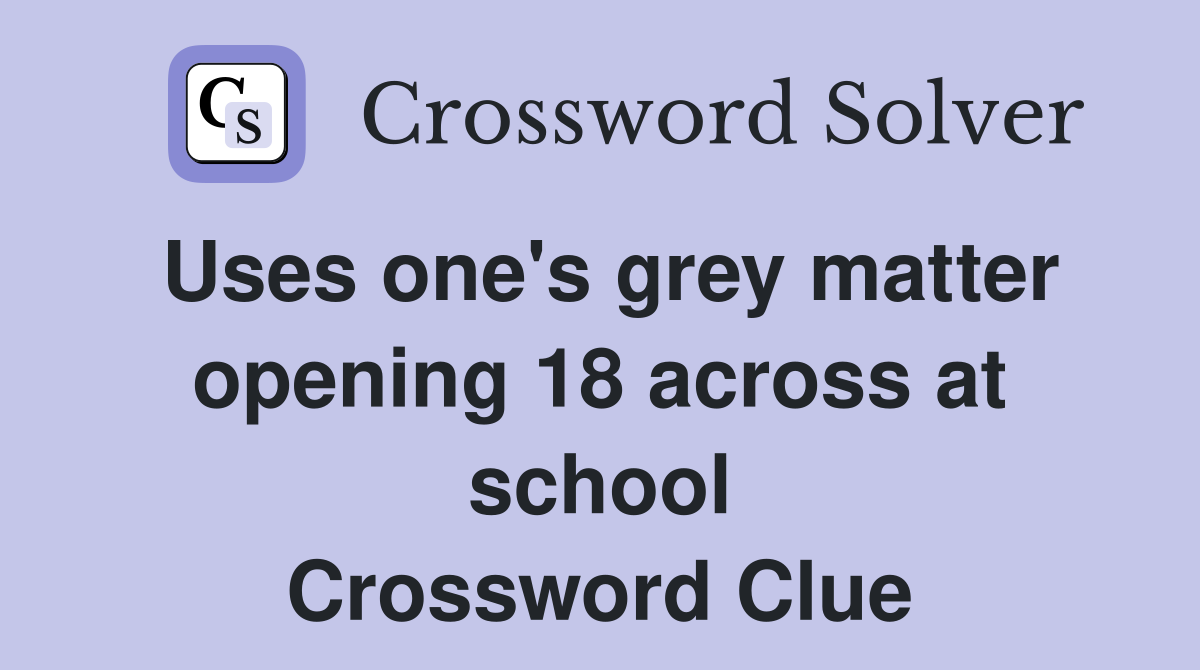 Uses one's grey matter opening 18 across at school Crossword Clue