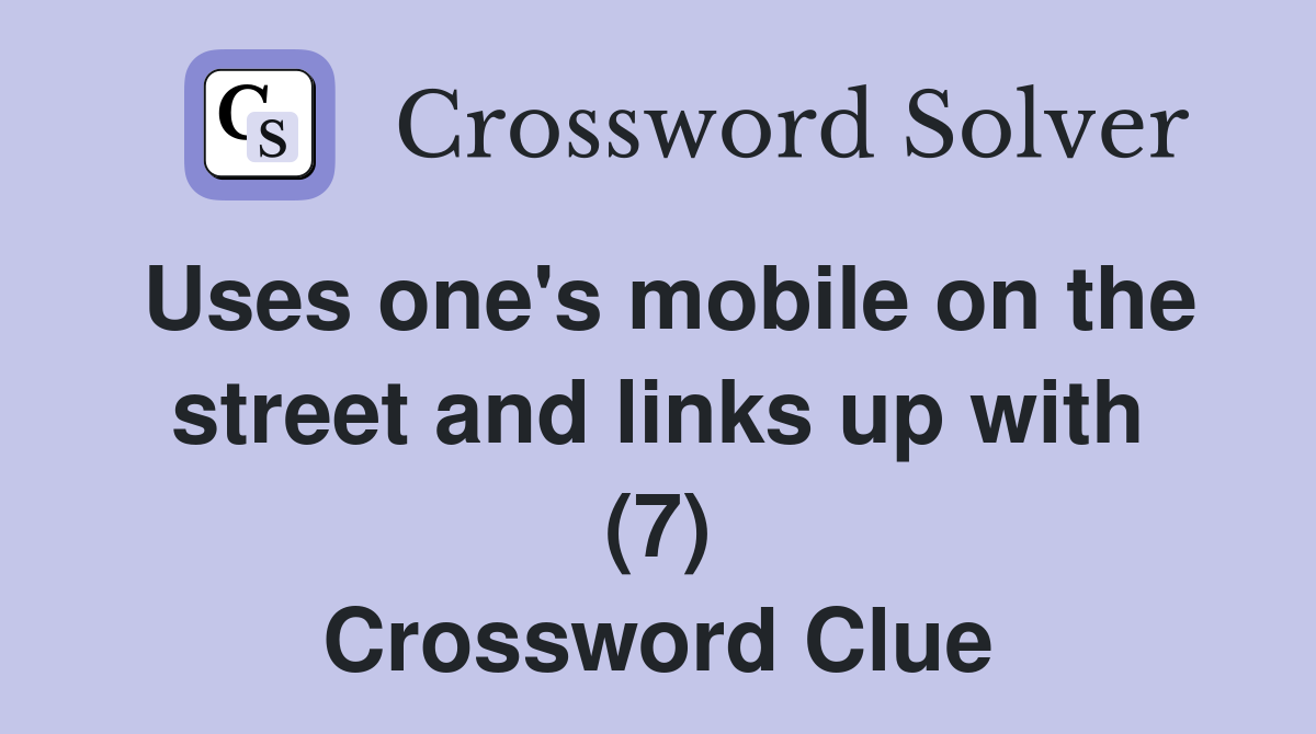 Uses one's mobile on the street and links up with (7) Crossword Clue