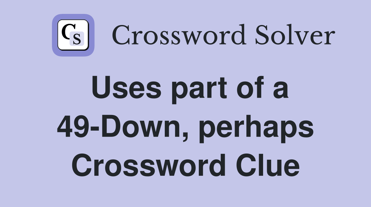 Uses part of a 49-Down, perhaps Crossword Clue