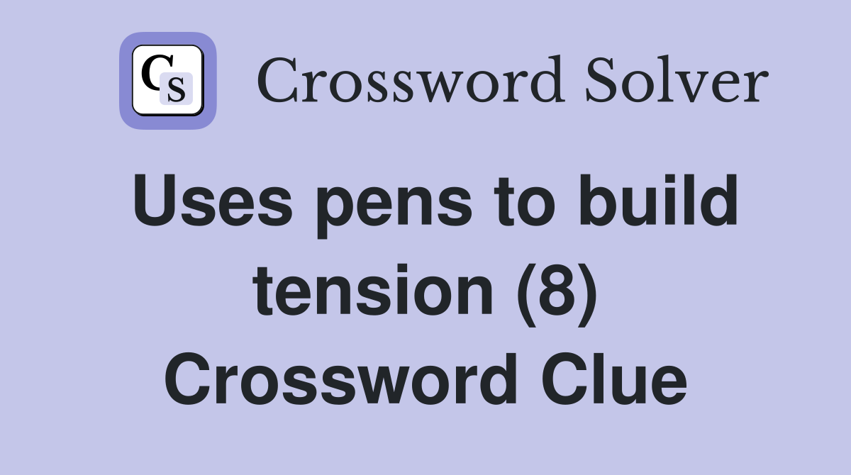 Uses pens to build tension (8) Crossword Clue