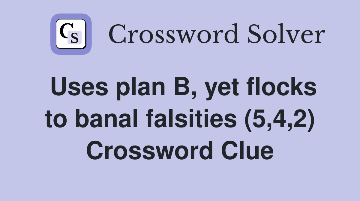 Uses plan B, yet flocks to banal falsities (5,4,2) Crossword Clue