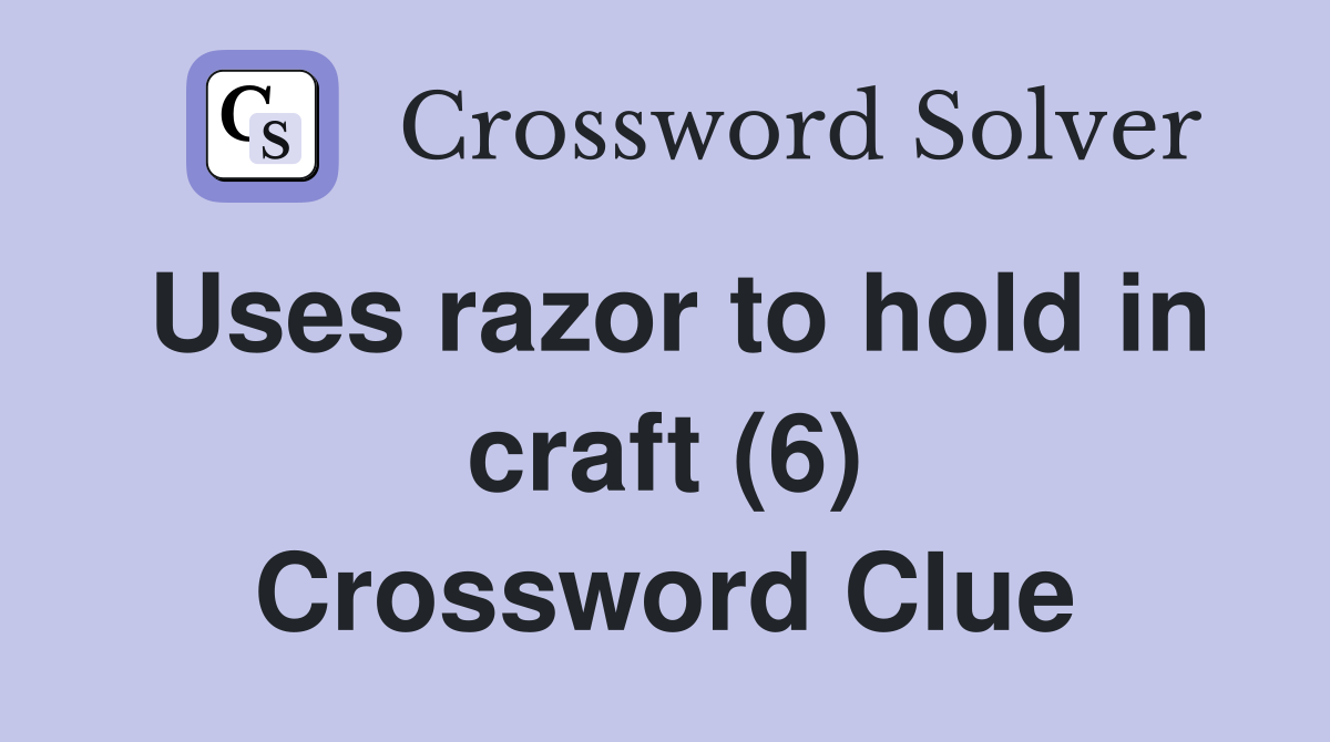 Uses razor to hold in craft (6) Crossword Clue