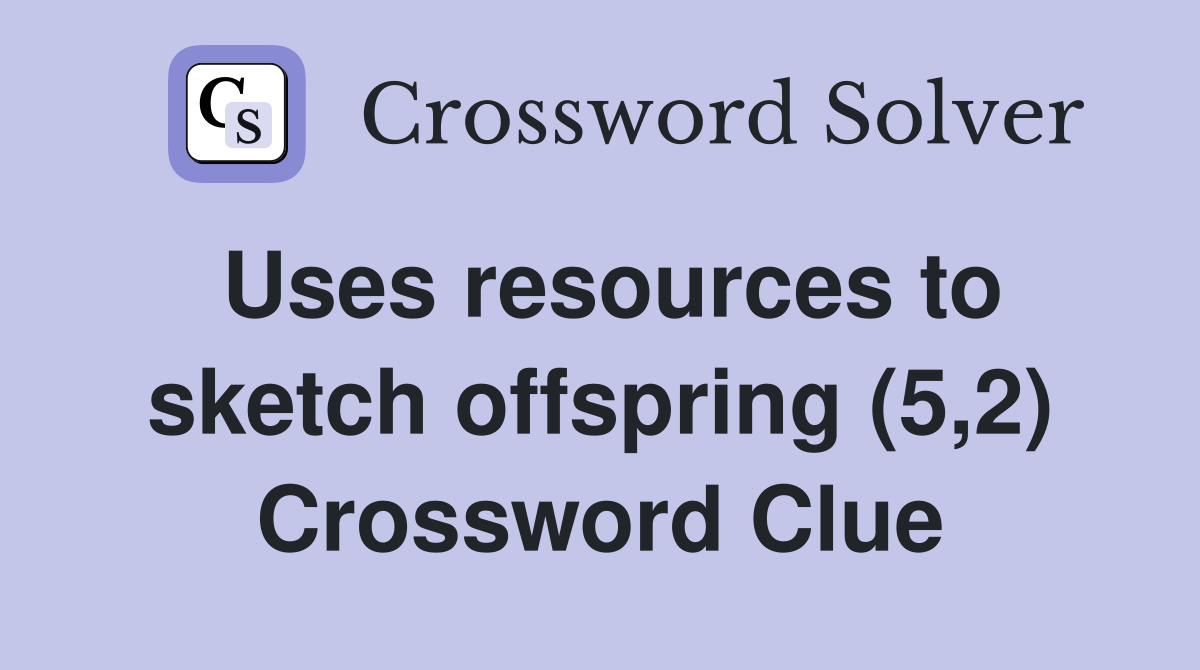 Uses resources to sketch offspring (5,2) Crossword Clue