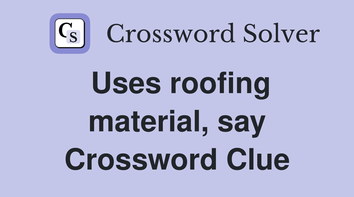 Uses roofing material, say Crossword Clue