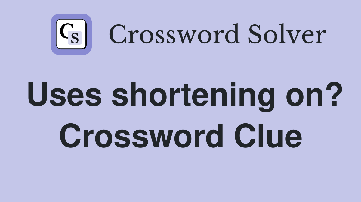 Uses shortening on? Crossword Clue