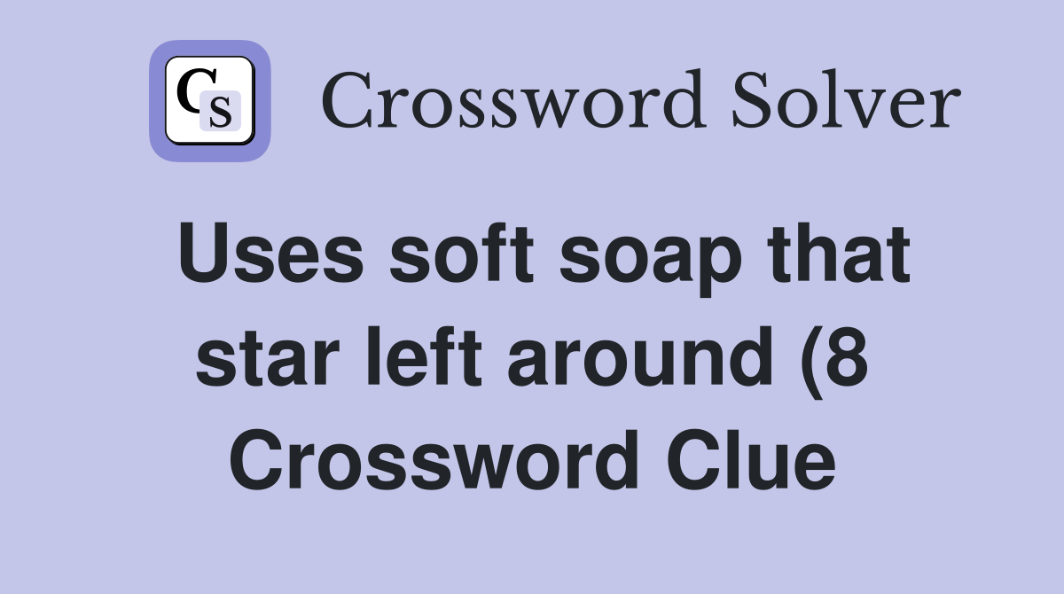 Uses soft soap that star left around (8) Crossword Clue Answers Uses soft soap that star left around (8) Crossword Clue Answers