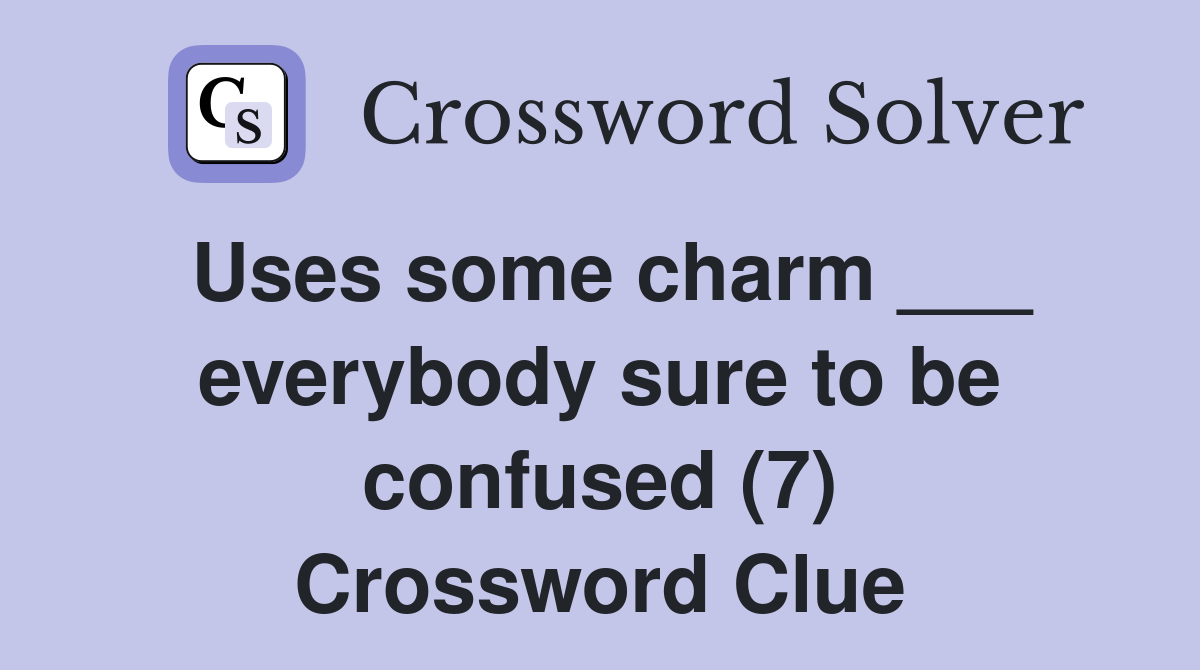 Uses some charm ___ everybody sure to be confused (7) Crossword Clue