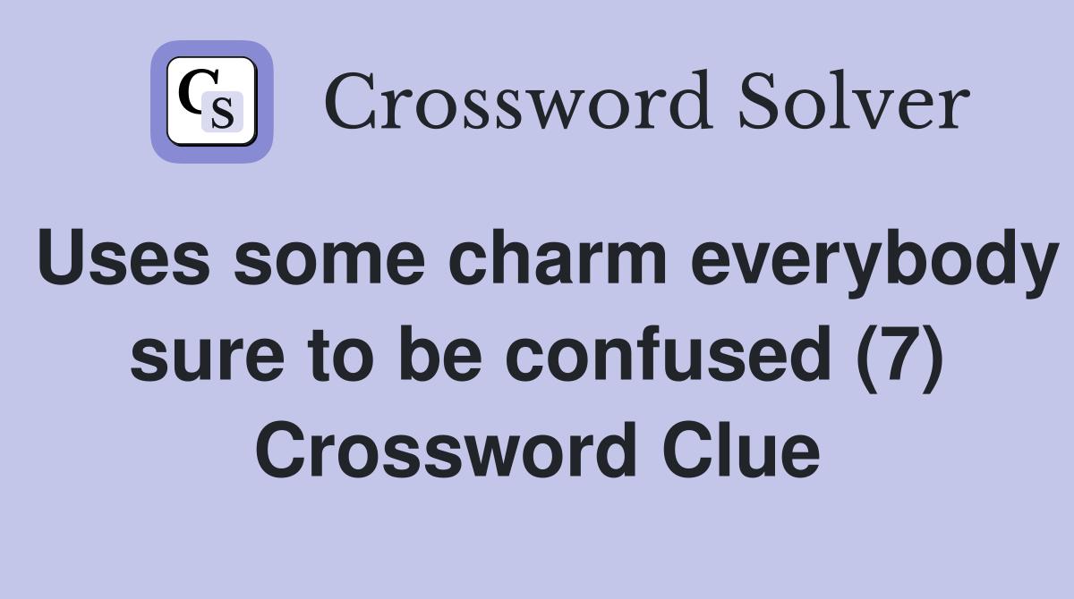 Uses some charm everybody sure to be confused (7) Crossword Clue