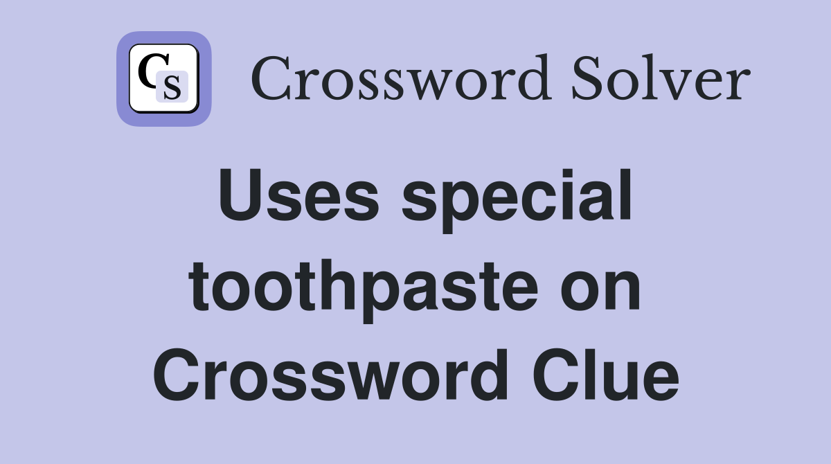 Uses special toothpaste on Crossword Clue