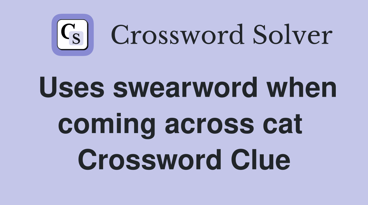 Uses swearword when coming across cat  Crossword Clue