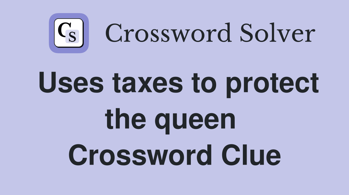 Uses taxes to protect the queen  Crossword Clue