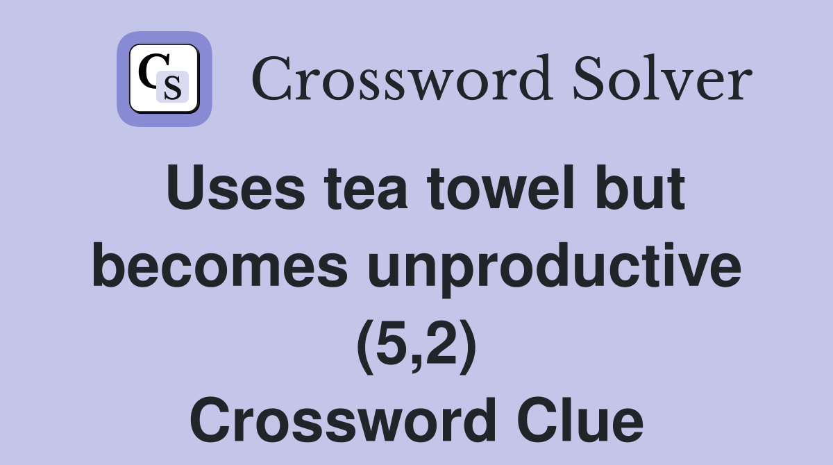 Uses tea towel but becomes unproductive (5,2) Crossword Clue