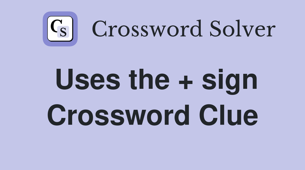 Uses the + sign Crossword Clue