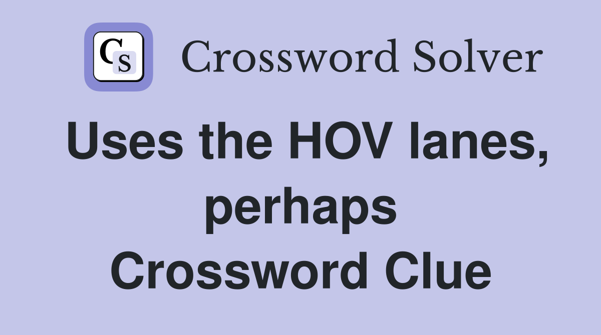 Uses the HOV lanes, perhaps Crossword Clue