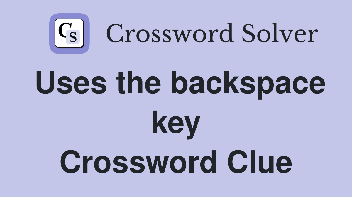 Uses the backspace key Crossword Clue