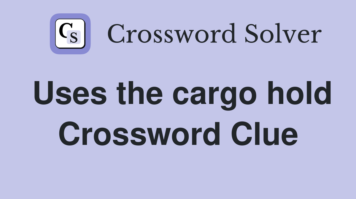 Uses the cargo hold Crossword Clue