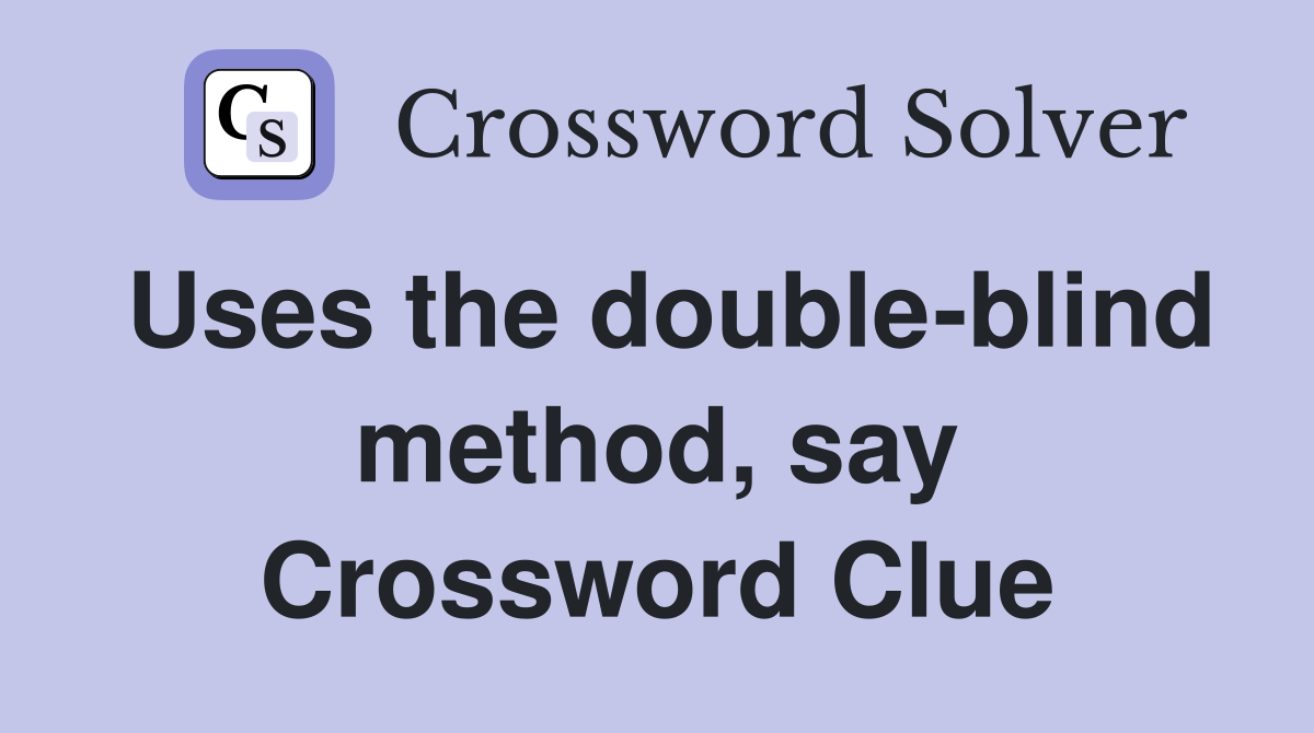 Uses the double-blind method, say Crossword Clue