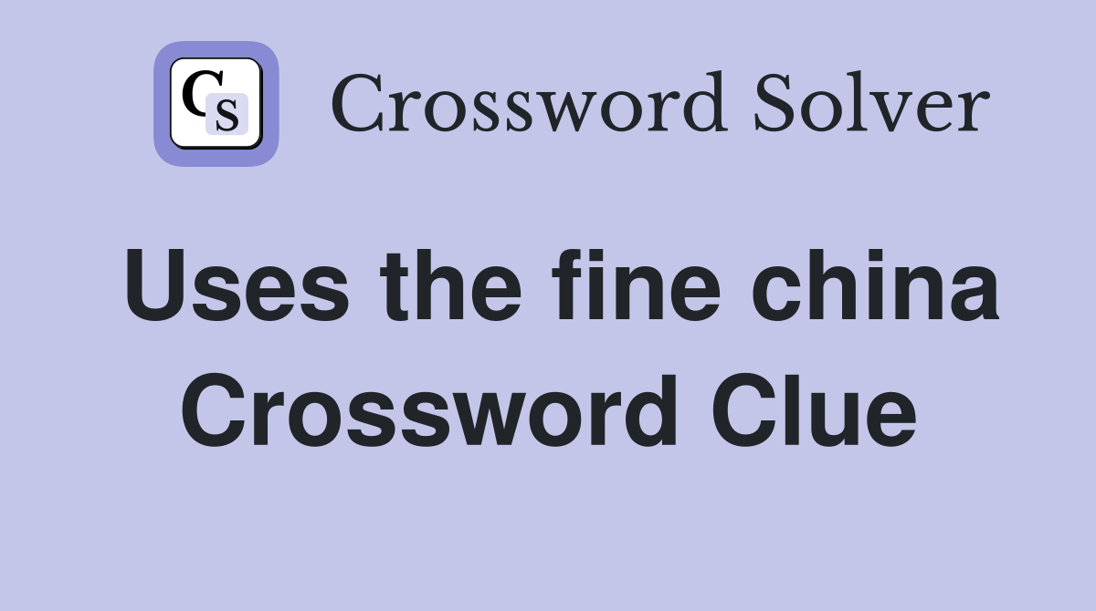 Uses the fine china Crossword Clue