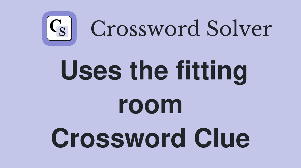 Uses the fitting room Crossword Clue