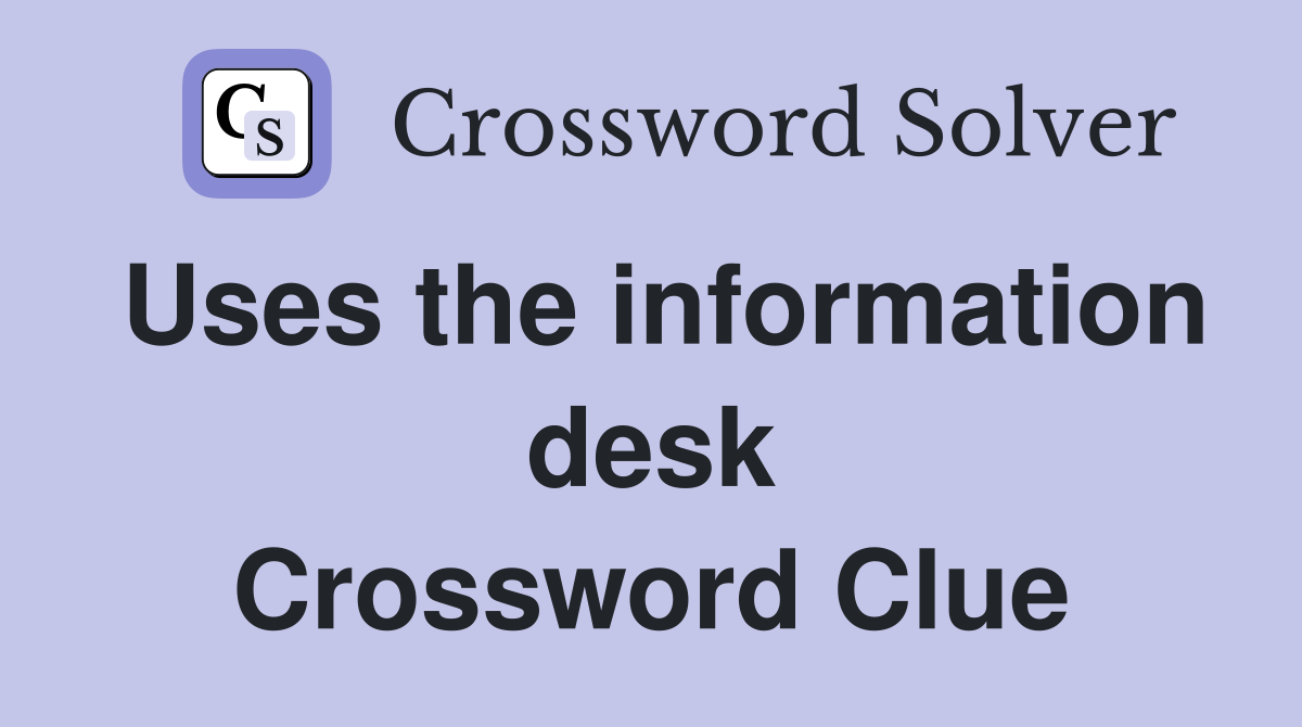 Uses the information desk Crossword Clue