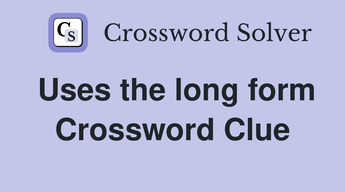 Uses the long form Crossword Clue