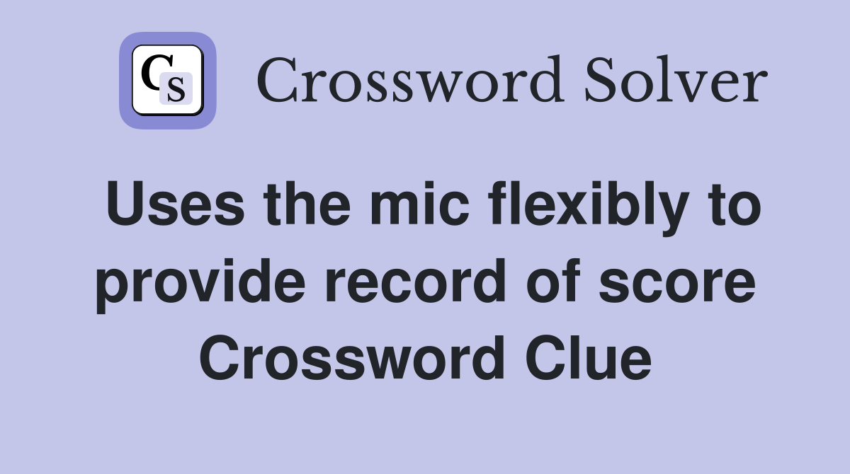 Uses the mic flexibly to provide record of score Crossword Clue