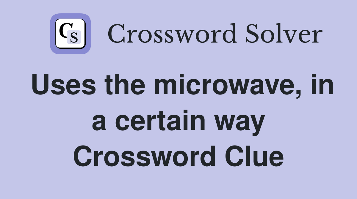 Uses the microwave, in a certain way Crossword Clue