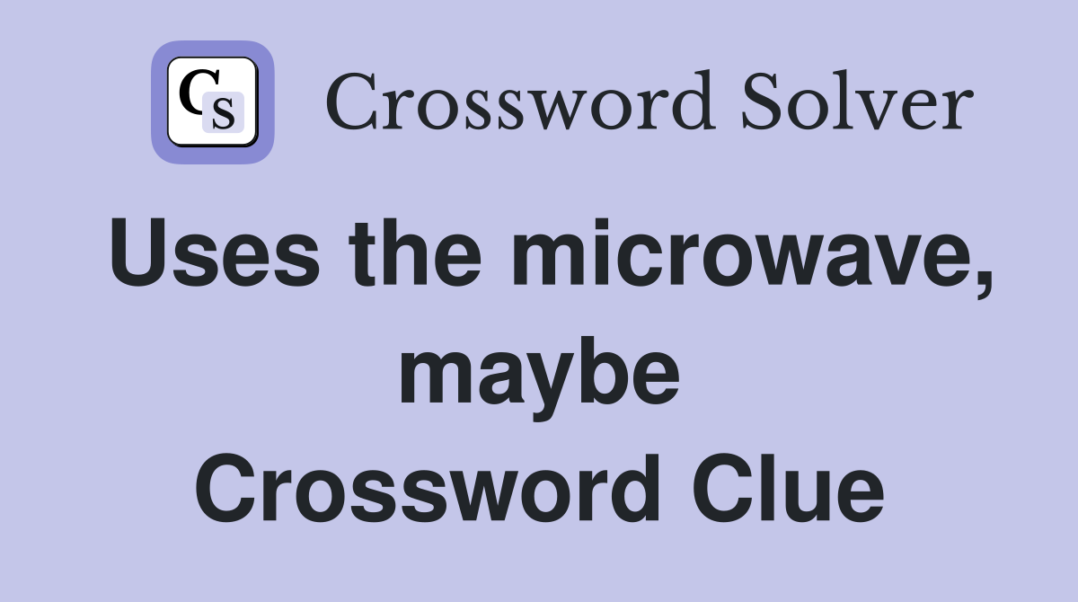 Uses the microwave, maybe Crossword Clue