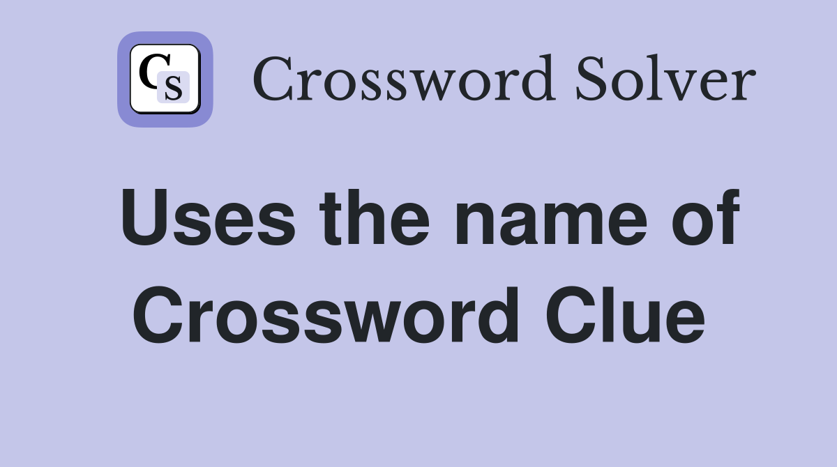 Uses the name of Crossword Clue