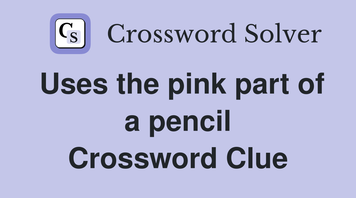 Uses the pink part of a pencil Crossword Clue