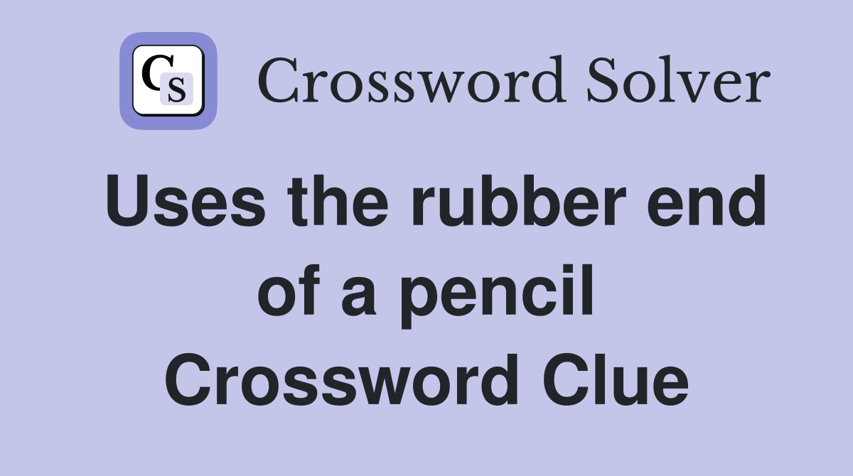 Uses the rubber end of a pencil Crossword Clue