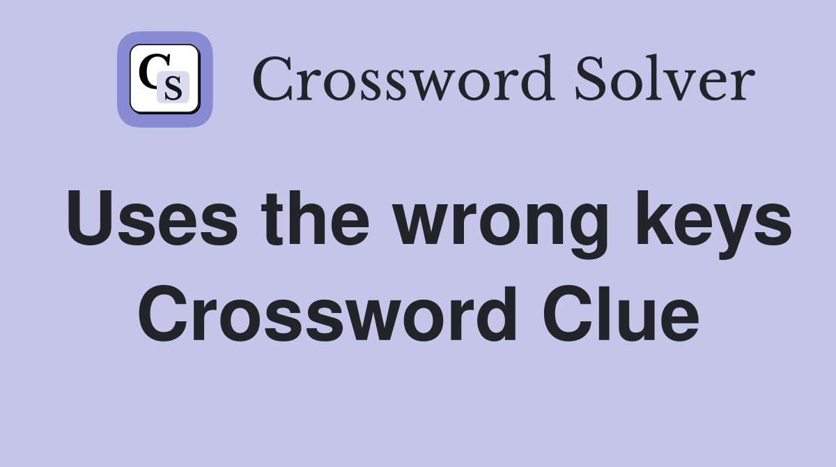 Uses the wrong keys Crossword Clue