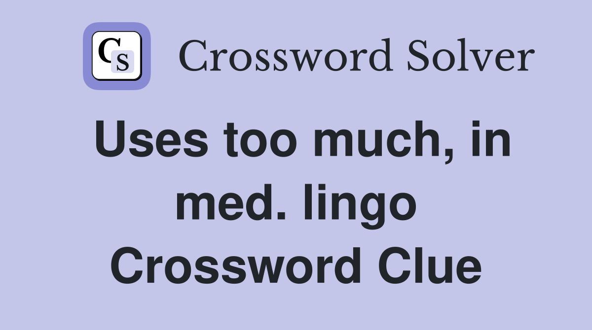Uses too much, in med. lingo Crossword Clue