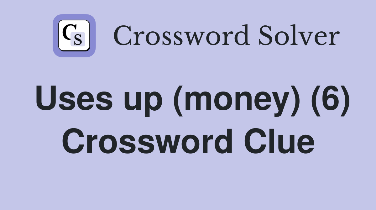 Uses up (money) (6) Crossword Clue