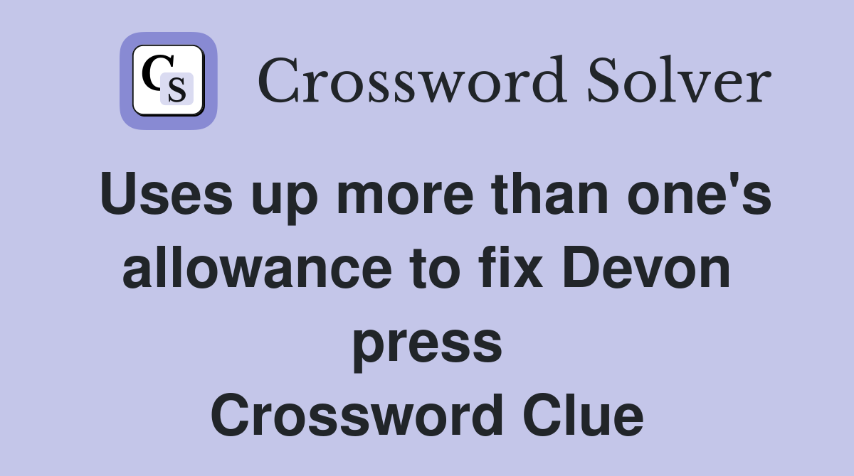 Uses up more than one's allowance to fix Devon press Crossword Clue