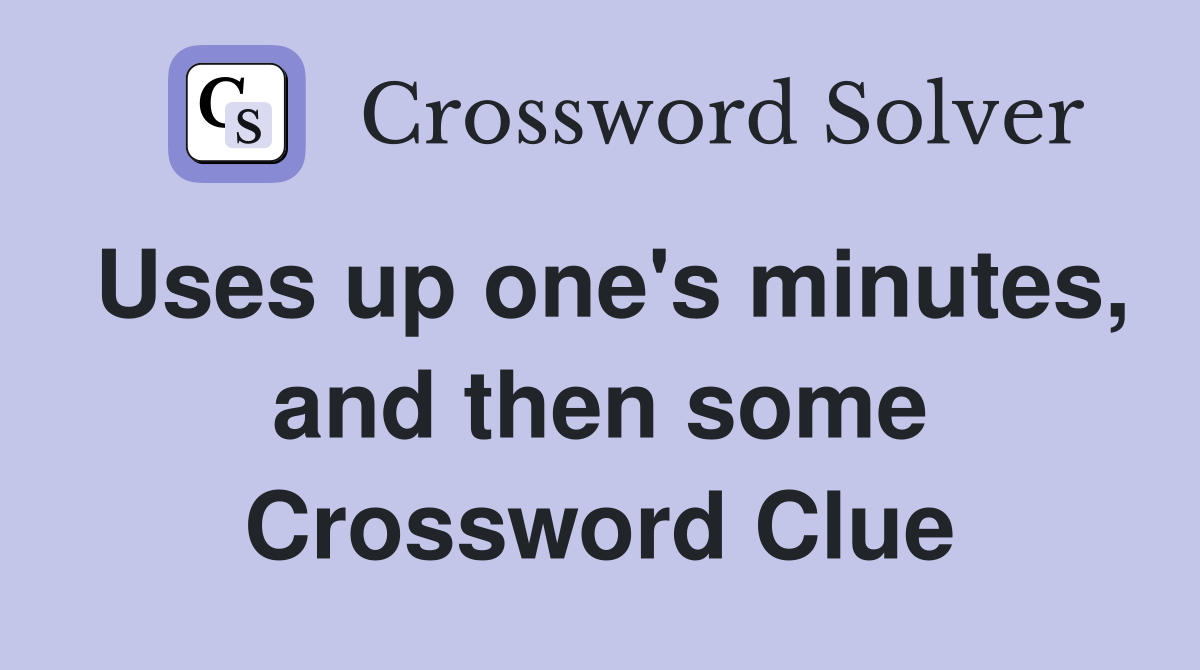 Uses up one's minutes, and then some Crossword Clue