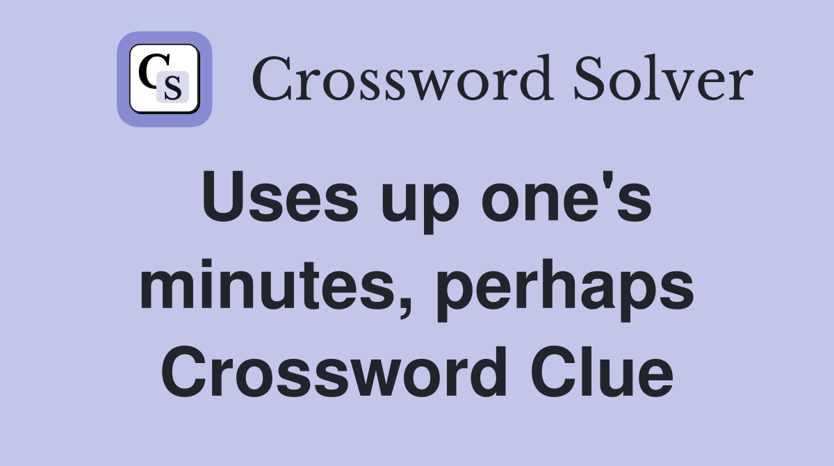 Uses up one's minutes, perhaps Crossword Clue