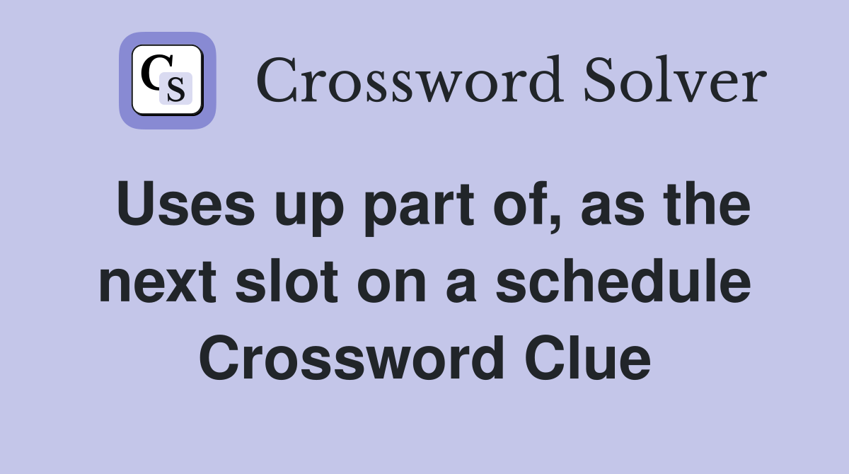 Uses up part of, as the next slot on a schedule Crossword Clue