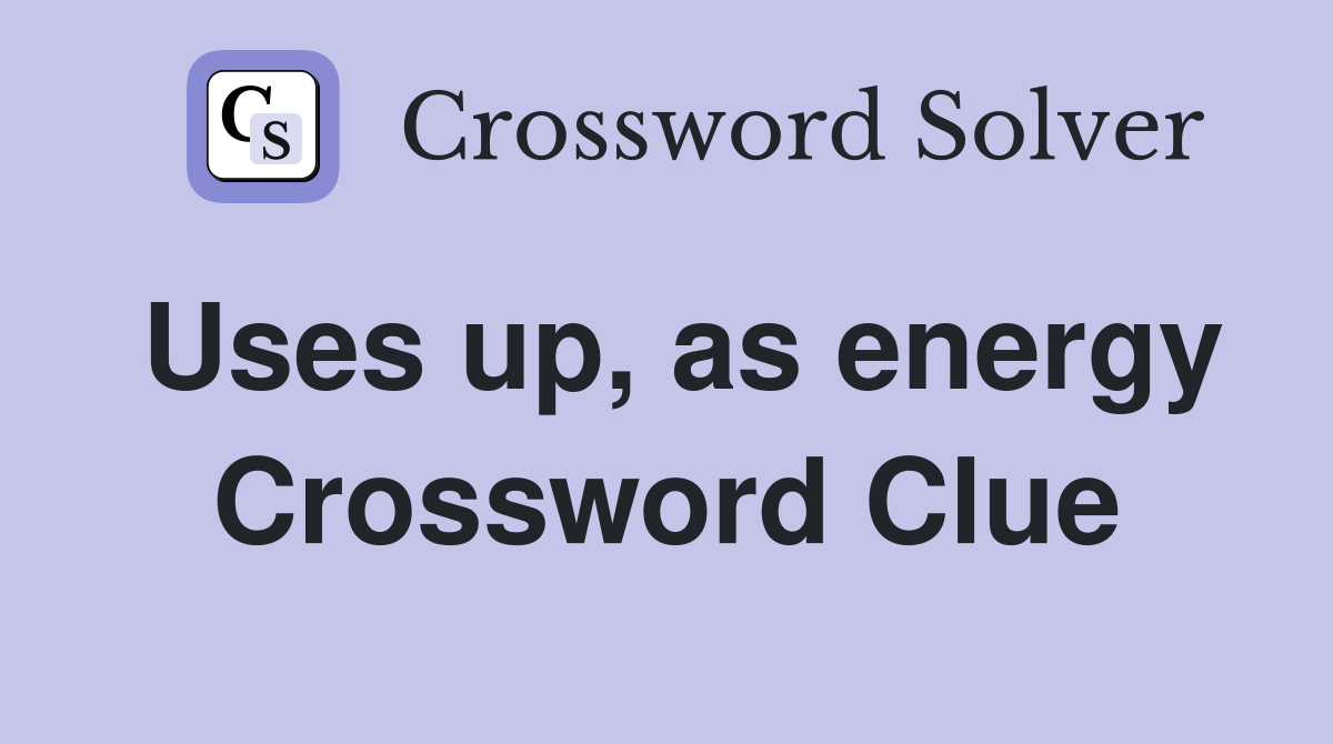 Uses up, as energy Crossword Clue