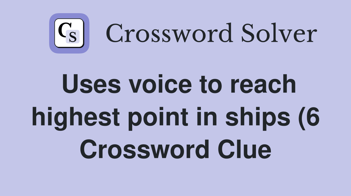 Uses voice to reach highest point in ships (6) Crossword Clue Answers Uses voice to reach highest point in ships (6) Crossword Clue Answers