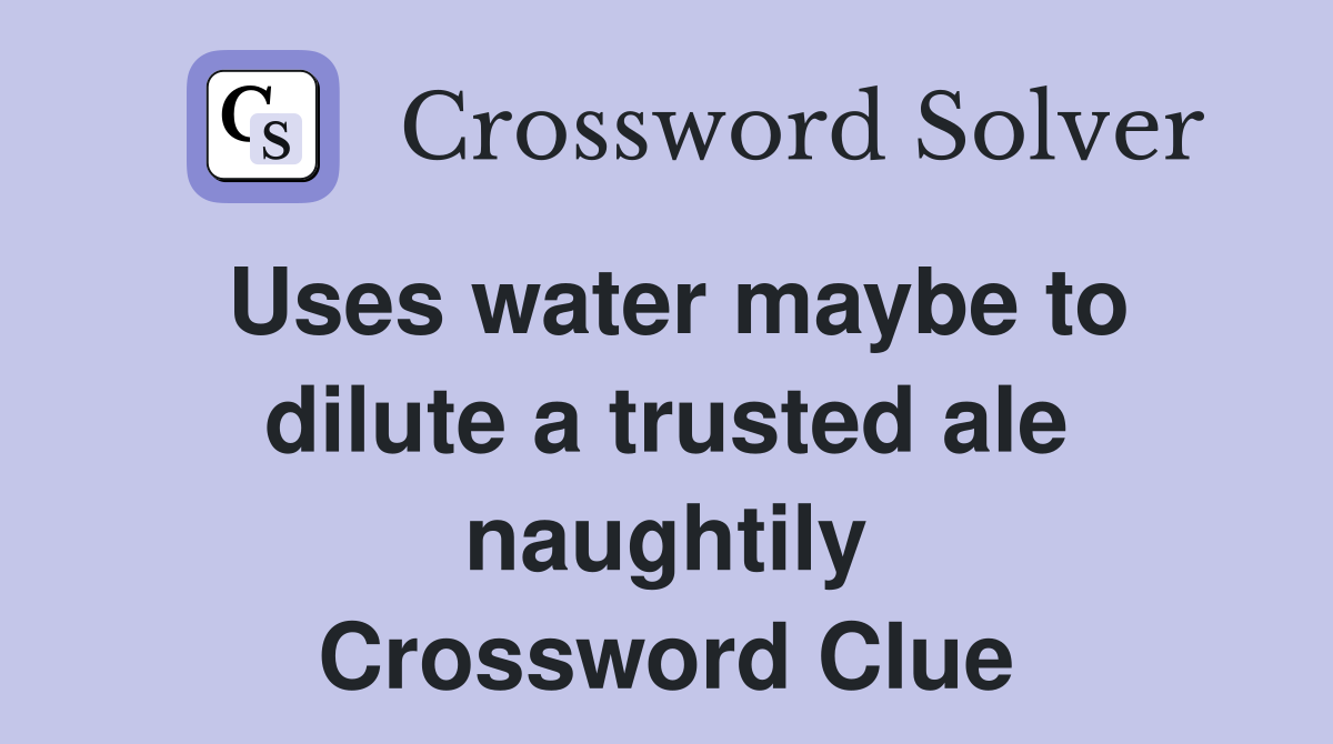 Uses water maybe to dilute a trusted ale naughtily Crossword Clue