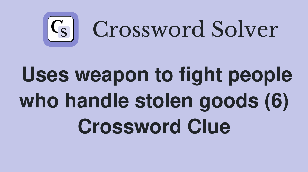 Uses weapon to fight people who handle stolen goods (6) Crossword Clue