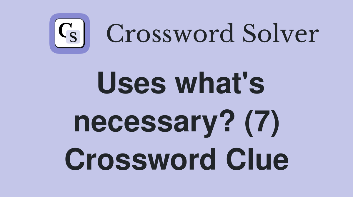 Uses what's necessary? (7) Crossword Clue