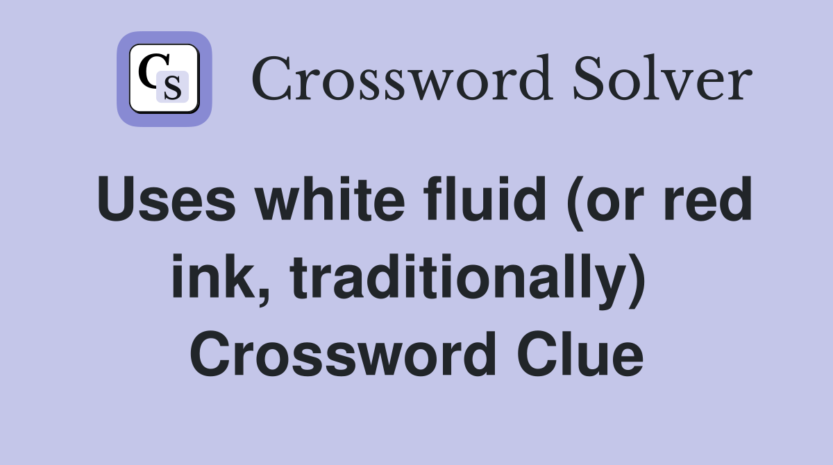 Uses white fluid (or red ink, traditionally)  Crossword Clue