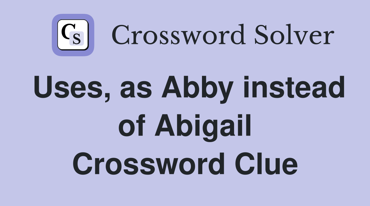 Uses, as Abby instead of Abigail Crossword Clue