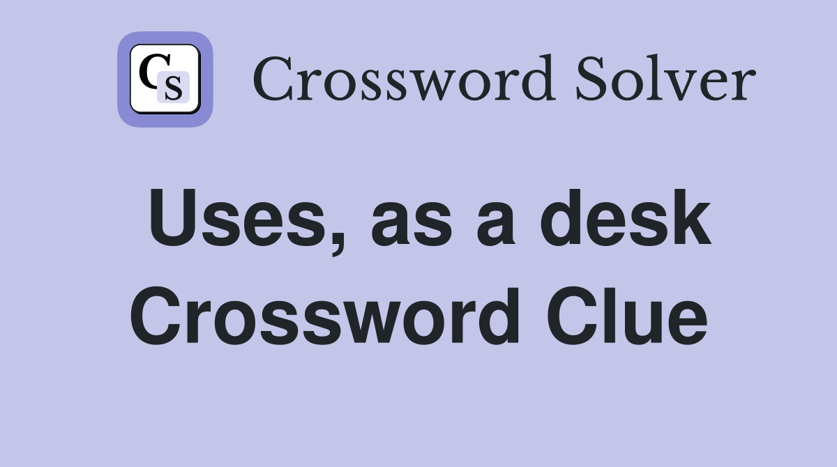Uses, as a desk Crossword Clue