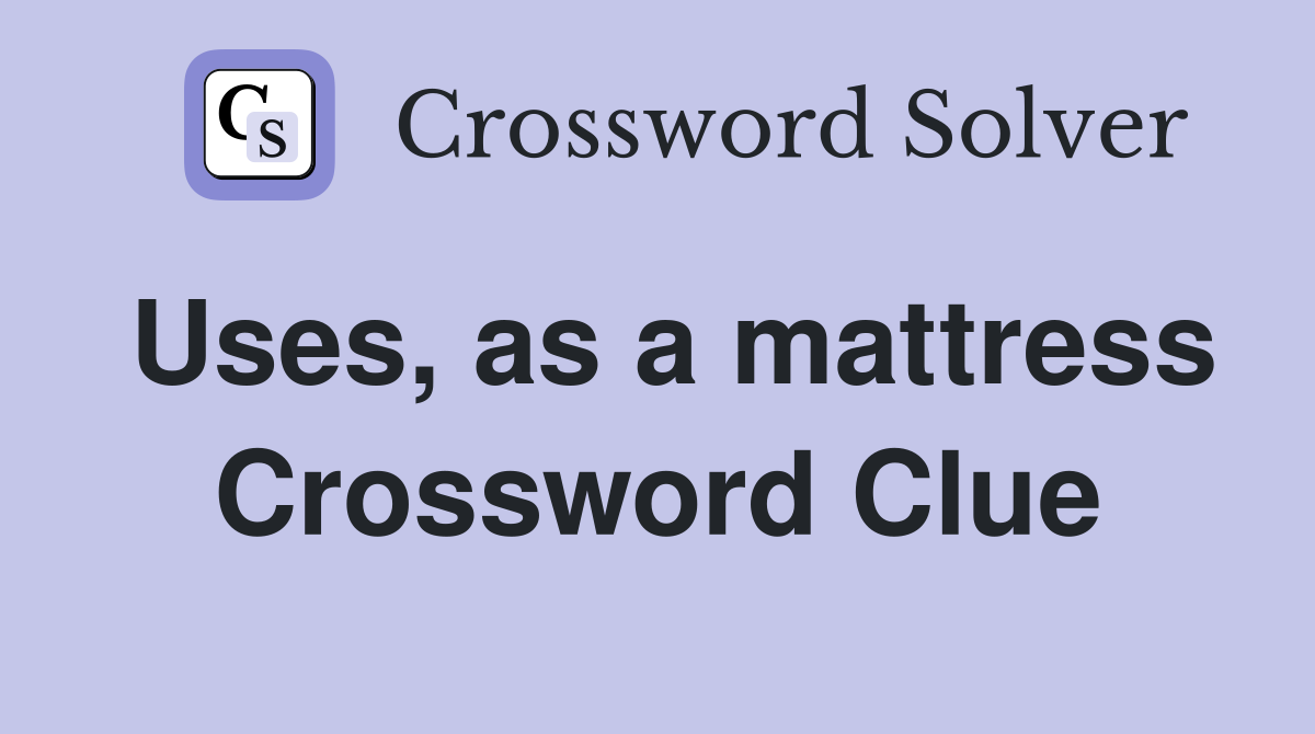 Uses, as a mattress Crossword Clue