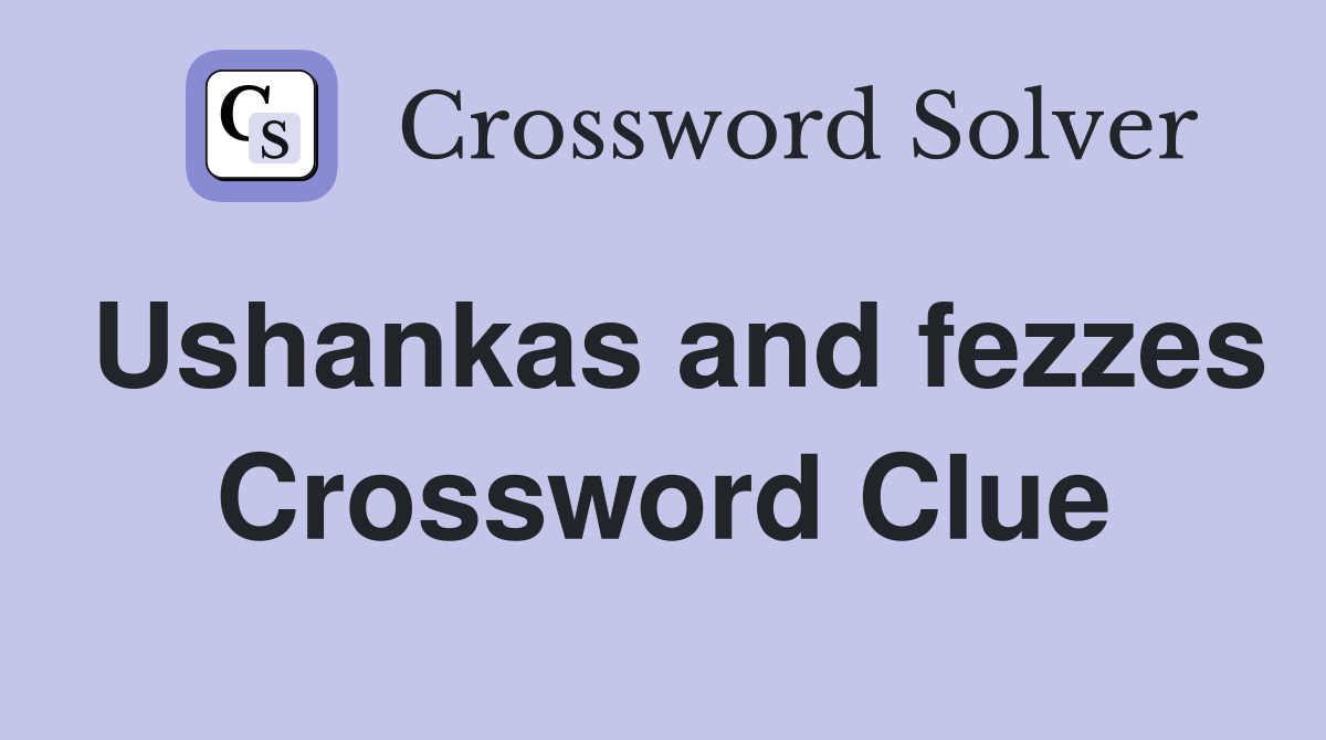 Ushankas and fezzes Crossword Clue