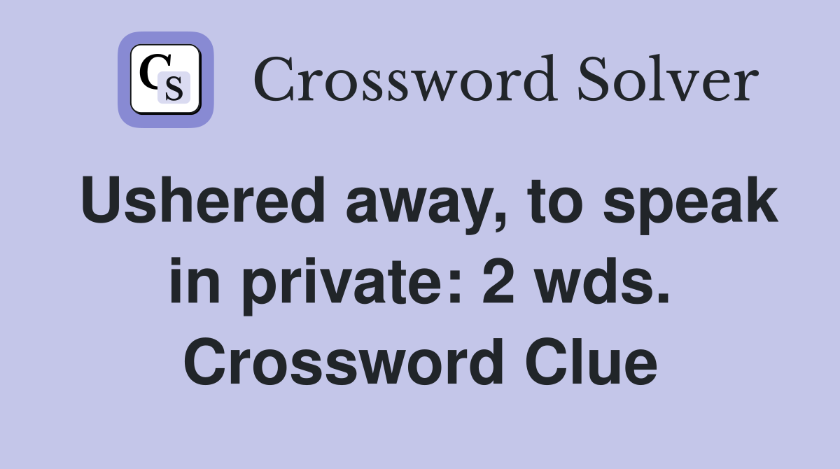 Ushered away, to speak in private: 2 wds. Crossword Clue
